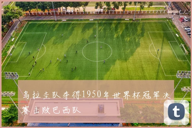 乌拉圭队夺得1950年世界杯冠军决赛击败巴西队