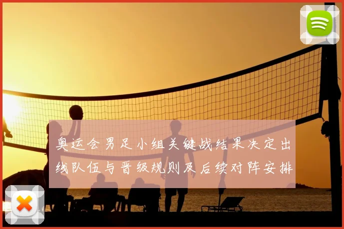 奥运会男足小组关键战结果决定出线队伍与晋级规则及后续对阵安排