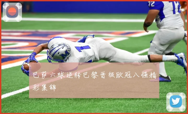 巴萨六球逆转巴黎晋级欧冠八强精彩集锦