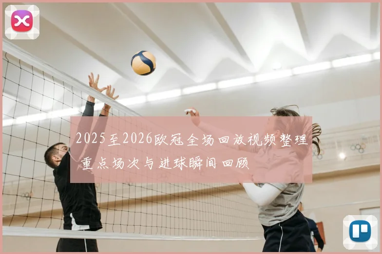 2025至2026欧冠全场回放视频整理 重点场次与进球瞬间回顾