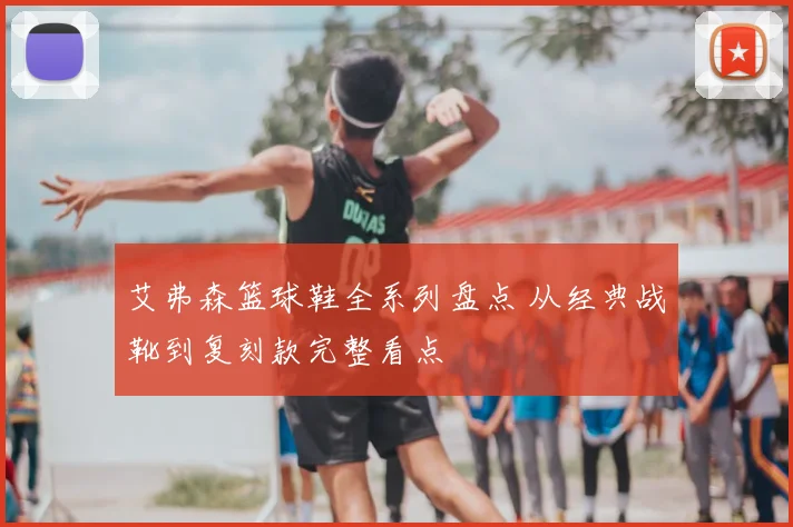 艾弗森篮球鞋全系列盘点 从经典战靴到复刻款完整看点