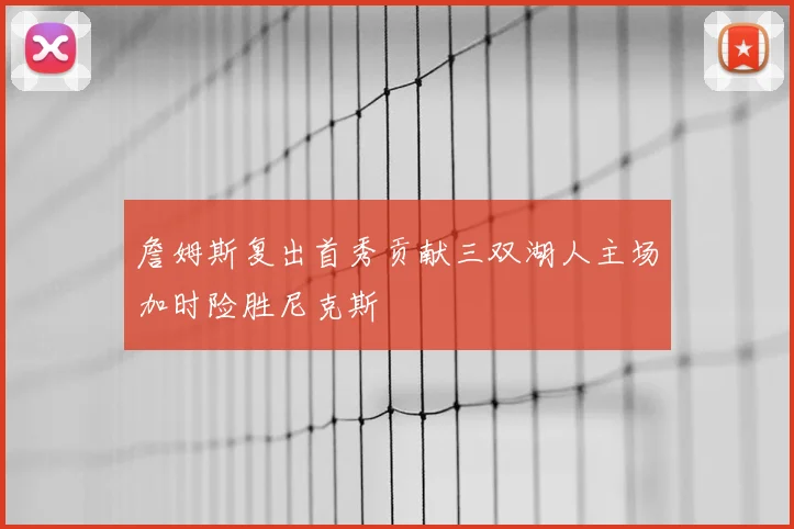 詹姆斯复出首秀贡献三双湖人主场加时险胜尼克斯