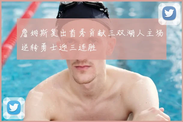 詹姆斯复出首秀贡献三双湖人主场逆转勇士迎三连胜