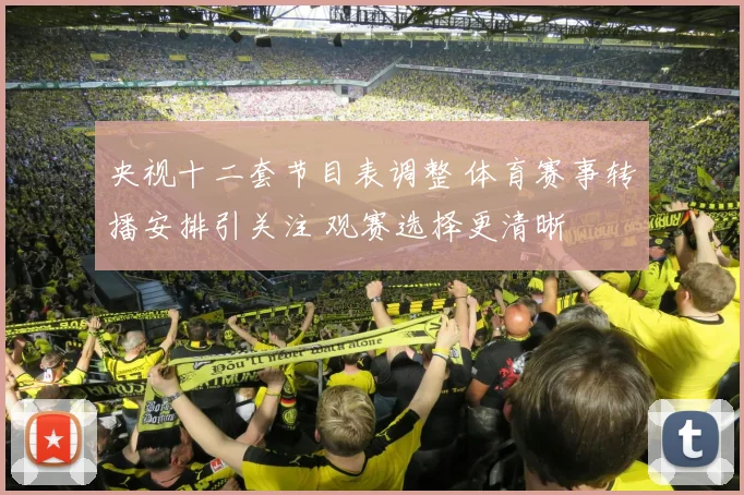 央视十二套节目表调整 体育赛事转播安排引关注 观赛选择更清晰