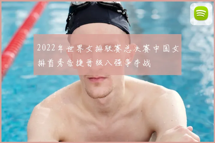 2022年世界女排联赛总决赛中国女排首秀告捷晋级八强争夺战