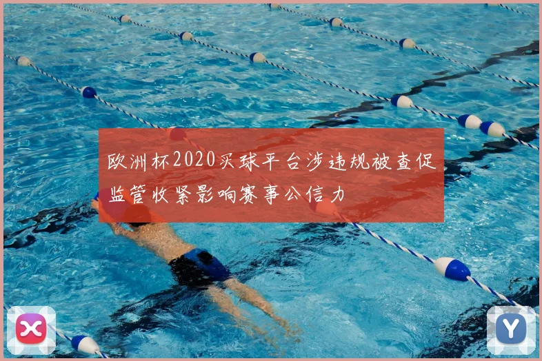 欧洲杯2020买球平台涉违规被查促监管收紧影响赛事公信力