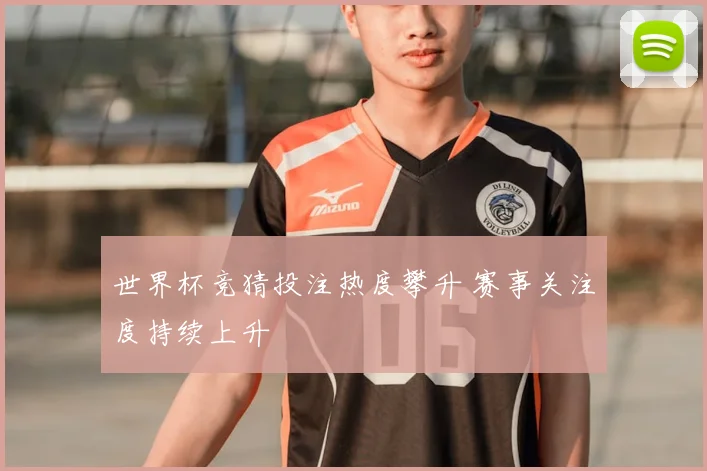 世界杯竞猜投注热度攀升 赛事关注度持续上升