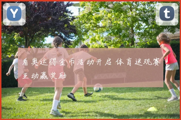 看奥运得金币活动开启 体育迷观赛互动赢奖励