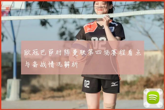 欧冠巴萨对阵曼联第四场赛程看点与备战情况解析