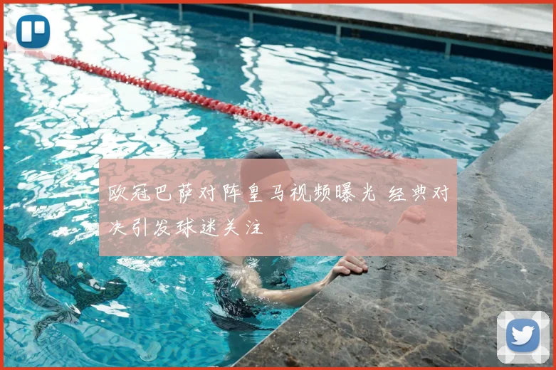 欧冠巴萨对阵皇马视频曝光 经典对决引发球迷关注